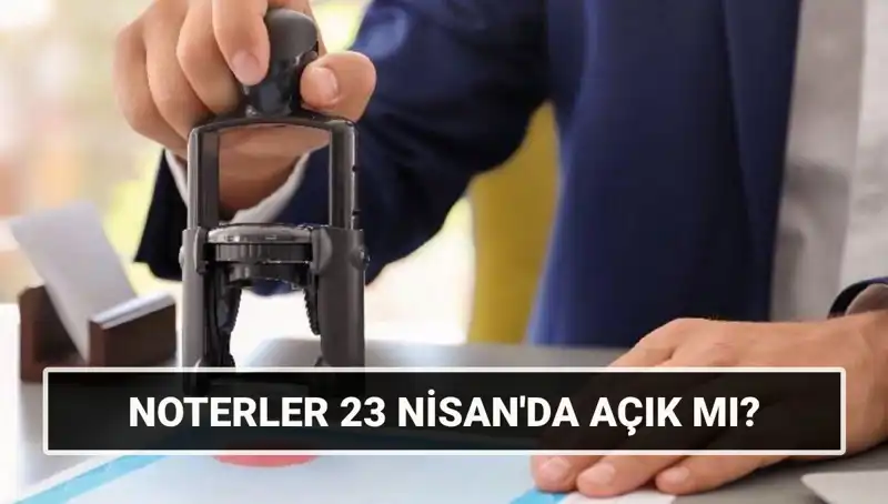 23 Nisan'da Noterler Açık mı? 2023 İşlem Durumu ve Detaylar